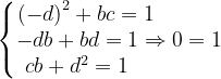 \dpi{120} \left\{\begin{matrix} \left (-d \right )^{2}+bc=1\; \; \; \; \; \; \; \; \; \; \; \\ -db+bd=1\Rightarrow 0=1\\ cb+d^{2}=1\; \; \; \; \; \; \; \; \; \; \; \; \; \; \end{matrix}\right.